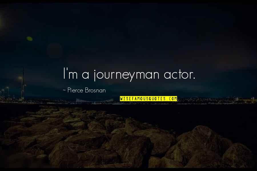 Erfenisstigting Quotes By Pierce Brosnan: I'm a journeyman actor. Erfenisstigting Quotes By Pierce Brosnan: I'm a journeyman actor.
