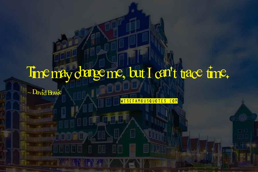 Erfolg Ist Quotes By David Bowie: Time may change me, but I can't trace Erfolg Ist Quotes By David Bowie: Time may change me, but I can't trace