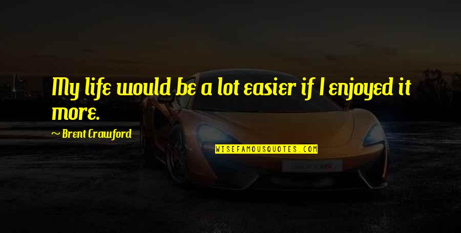 Erfolgen Quotes By Brent Crawford: My life would be a lot easier if Erfolgen Quotes By Brent Crawford: My life would be a lot easier if