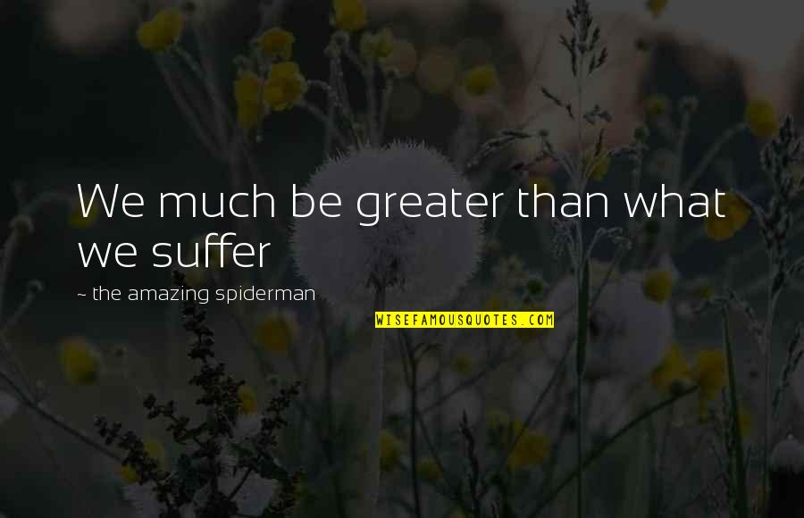 Erfolgen Quotes By The Amazing Spiderman: We much be greater than what we suffer Erfolgen Quotes By The Amazing Spiderman: We much be greater than what we suffer