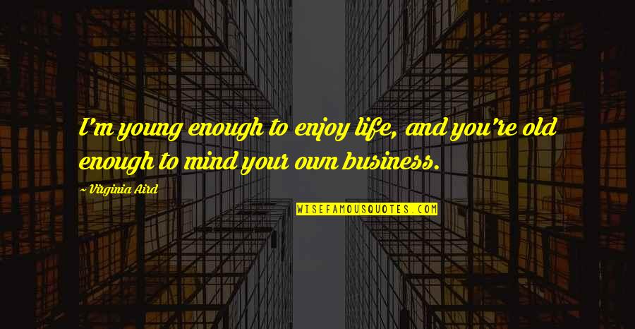 Erfolgen Quotes By Virginia Aird: I'm young enough to enjoy life, and you're