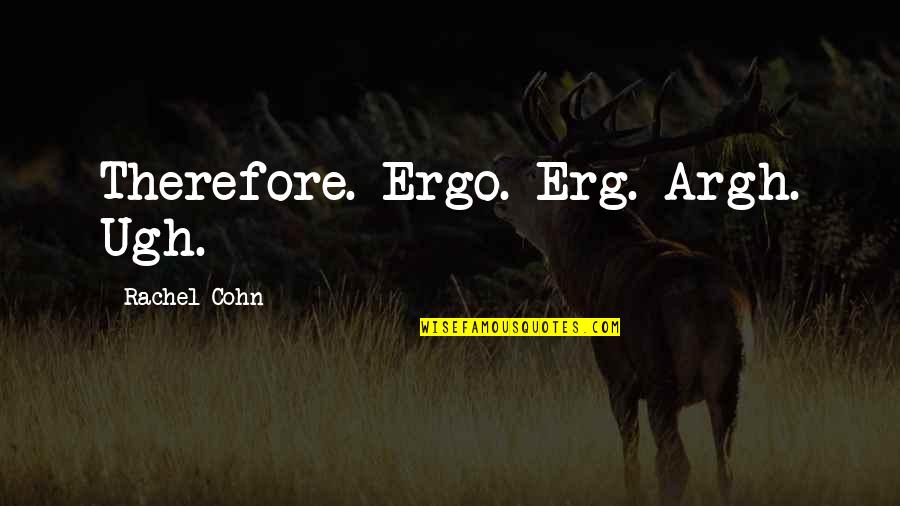 Erg Quotes By Rachel Cohn: Therefore. Ergo. Erg. Argh. Ugh. Erg Quotes By Rachel Cohn: Therefore. Ergo. Erg. Argh. Ugh.