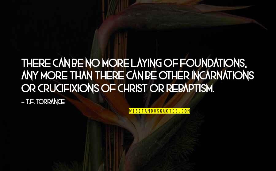 Ergani Quotes By T.F. Torrance: There can be no more laying of foundations,