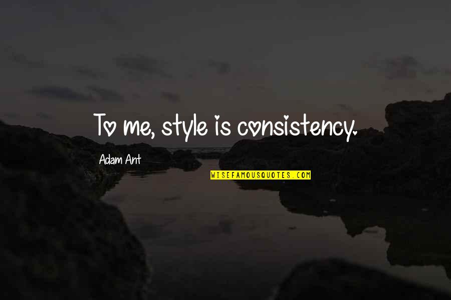Ergashev Vs Fox Quotes By Adam Ant: To me, style is consistency. Ergashev Vs Fox Quotes By Adam Ant: To me, style is consistency.