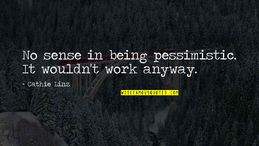 Ergatikosagwnas Quotes By Cathie Linz: No sense in being pessimistic. It wouldn't work Ergatikosagwnas Quotes By Cathie Linz: No sense in being pessimistic. It wouldn't work