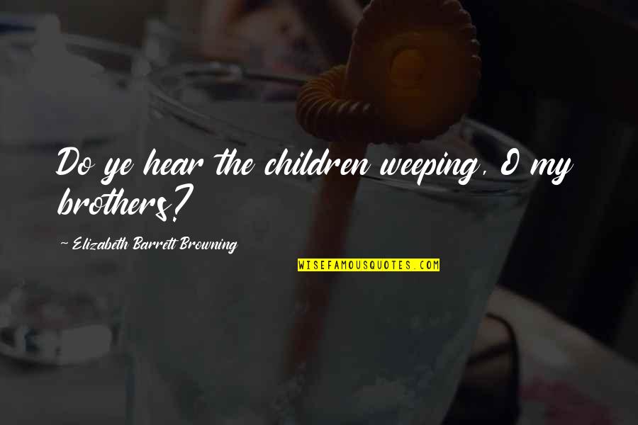 Ergenekon Destani Quotes By Elizabeth Barrett Browning: Do ye hear the children weeping, O my Ergenekon Destani Quotes By Elizabeth Barrett Browning: Do ye hear the children weeping, O my