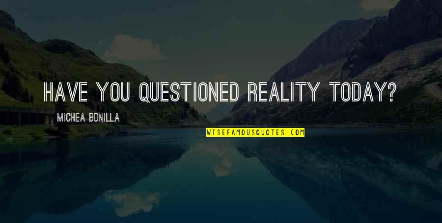 Ergererger Quotes By Michea Bonilla: Have you questioned reality today? Ergererger Quotes By Michea Bonilla: Have you questioned reality today?