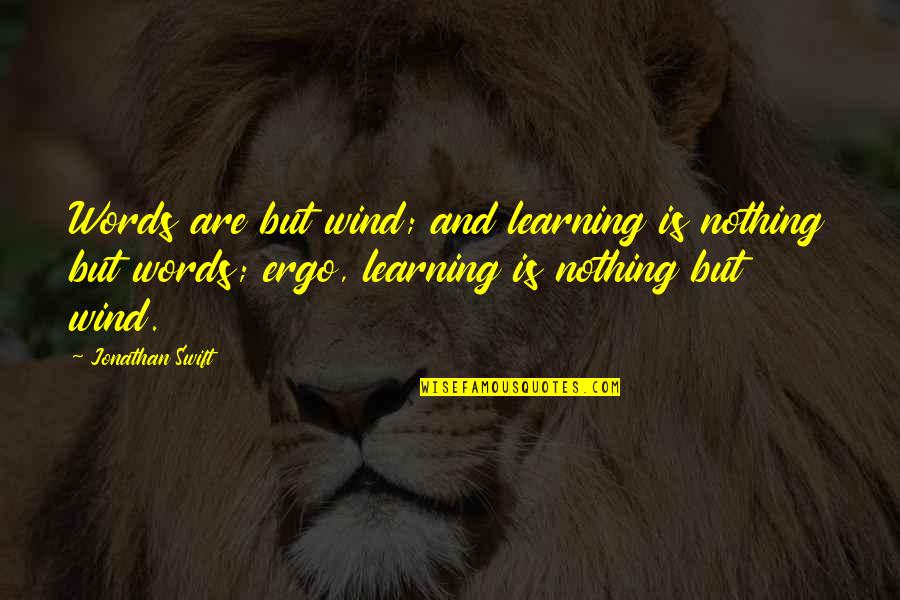 Ergo Quotes By Jonathan Swift: Words are but wind; and learning is nothing