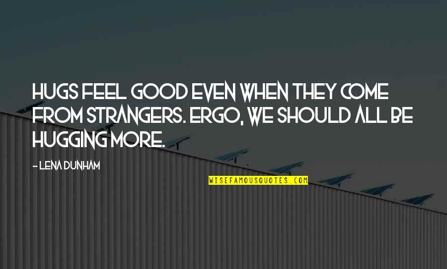 Ergo Quotes By Lena Dunham: Hugs feel good even when they come from