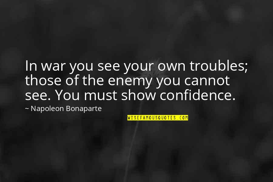 Ergoapiol Quotes By Napoleon Bonaparte: In war you see your own troubles; those Ergoapiol Quotes By Napoleon Bonaparte: In war you see your own troubles; those