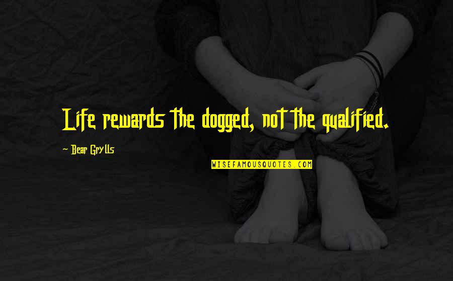 Ergs Quotes By Bear Grylls: Life rewards the dogged, not the qualified.