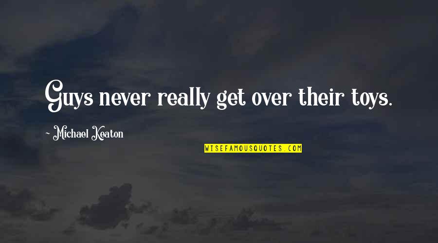 Erguent Quotes By Michael Keaton: Guys never really get over their toys. Erguent Quotes By Michael Keaton: Guys never really get over their toys.