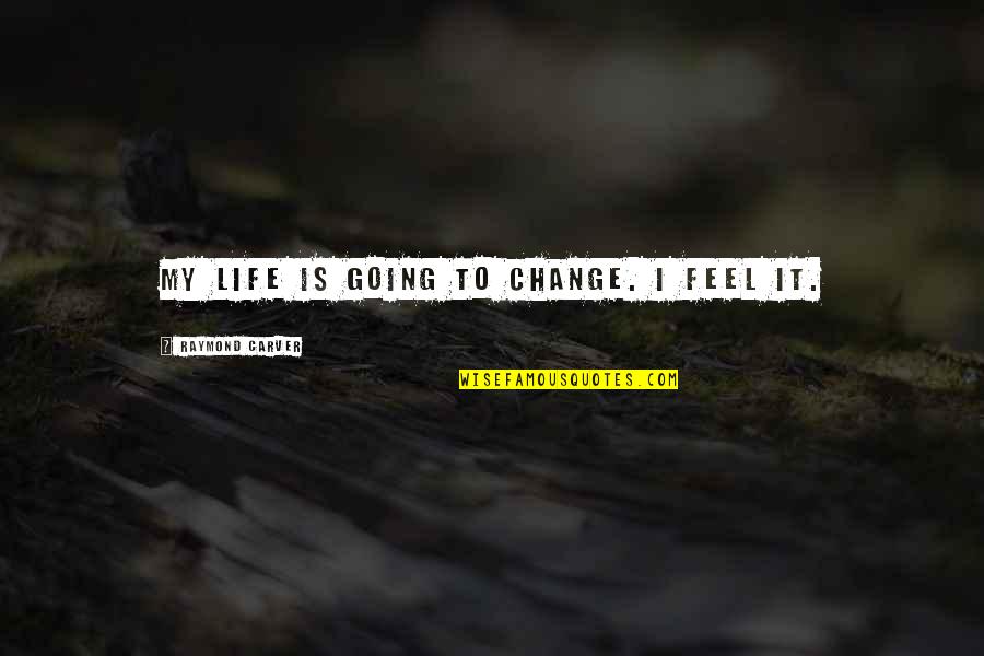 Ergueu Quotes By Raymond Carver: My life is going to change. I feel