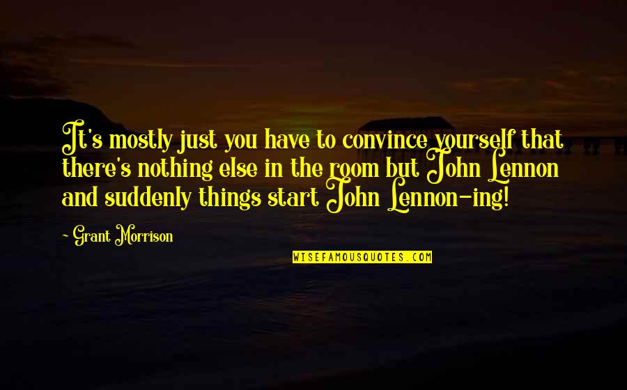Erguian Quotes By Grant Morrison: It's mostly just you have to convince yourself Erguian Quotes By Grant Morrison: It's mostly just you have to convince yourself