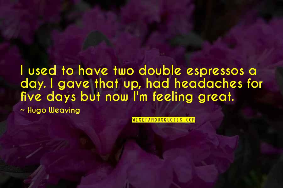 Erguido Que Quotes By Hugo Weaving: I used to have two double espressos a