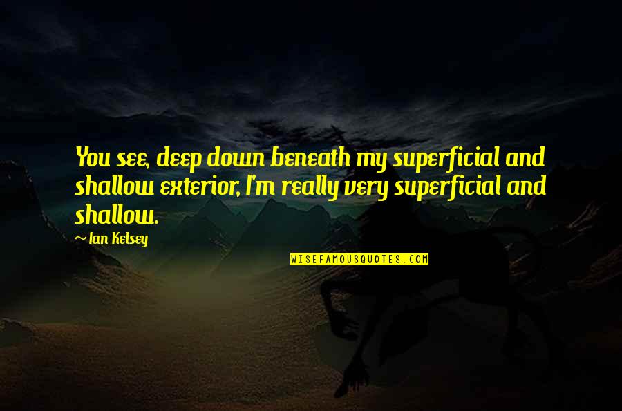 Erguotou Quotes By Ian Kelsey: You see, deep down beneath my superficial and Erguotou Quotes By Ian Kelsey: You see, deep down beneath my superficial and