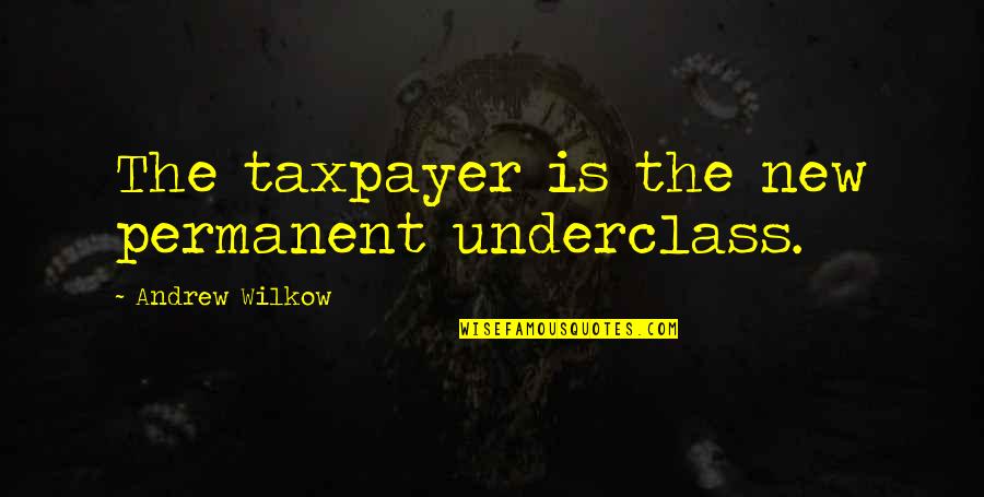 Erguvan Quotes By Andrew Wilkow: The taxpayer is the new permanent underclass. Erguvan Quotes By Andrew Wilkow: The taxpayer is the new permanent underclass.