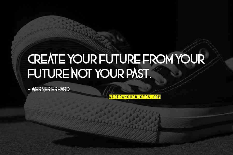Erhard Quotes By Werner Erhard: Create your future from your future not your