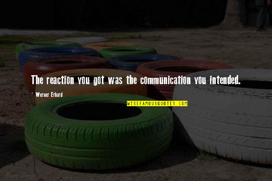 Erhard Quotes By Werner Erhard: The reaction you got was the communication you