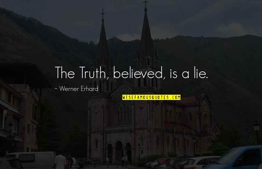 Erhard Quotes By Werner Erhard: The Truth, believed, is a lie.