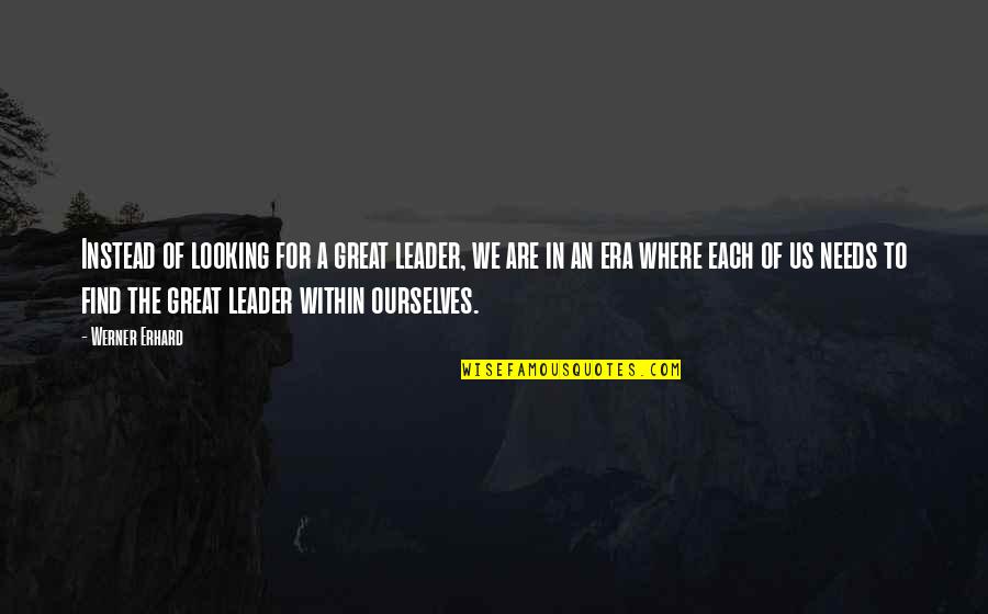 Erhard Quotes By Werner Erhard: Instead of looking for a great leader, we