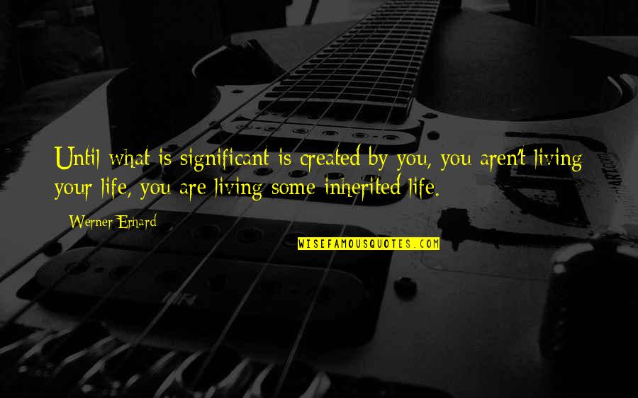 Erhard Quotes By Werner Erhard: Until what is significant is created by you,