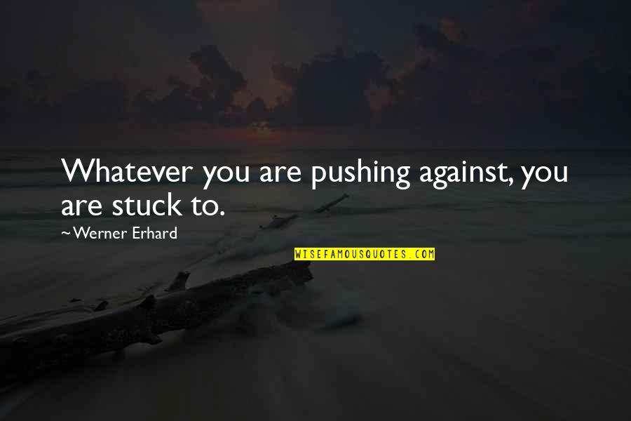 Erhard Quotes By Werner Erhard: Whatever you are pushing against, you are stuck