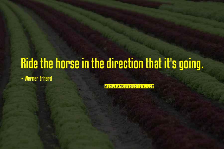Erhard Quotes By Werner Erhard: Ride the horse in the direction that it's