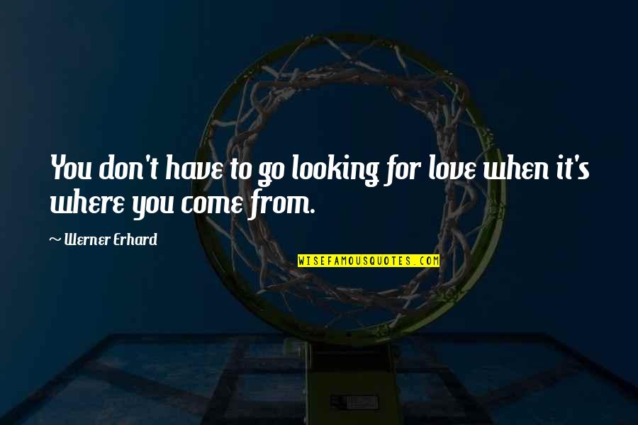 Erhard Quotes By Werner Erhard: You don't have to go looking for love
