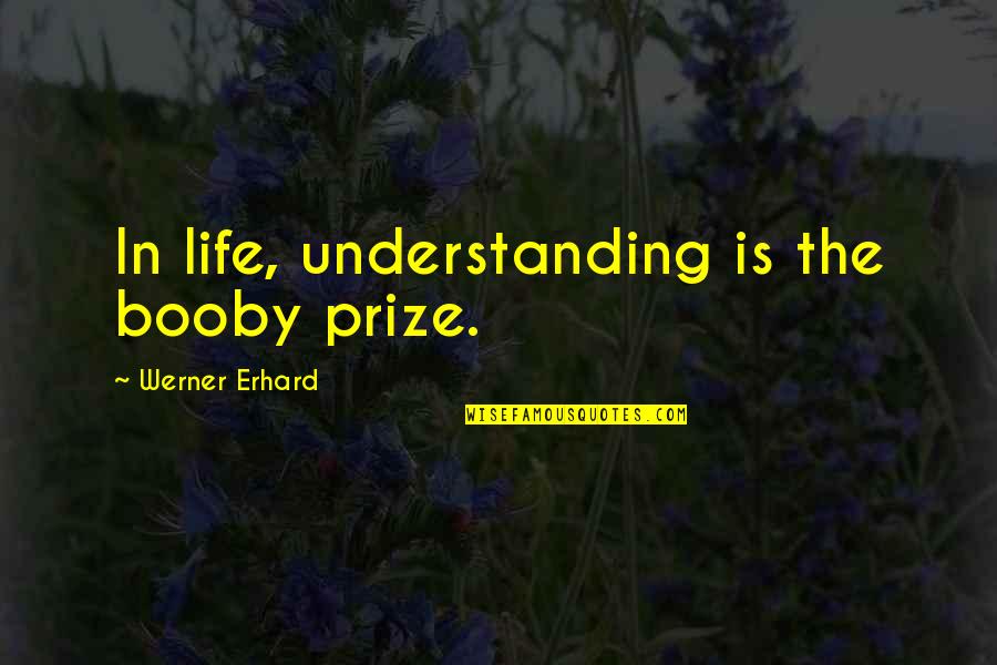 Erhard Quotes By Werner Erhard: In life, understanding is the booby prize.