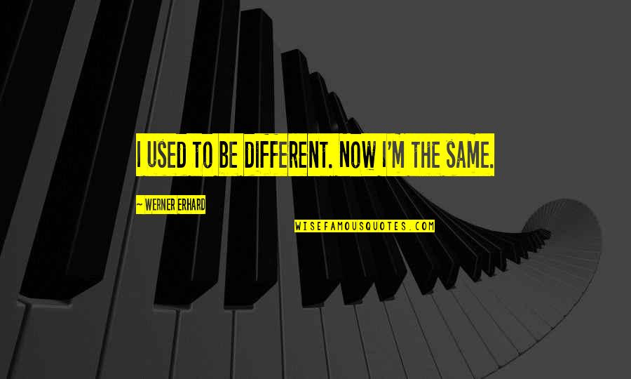 Erhard Quotes By Werner Erhard: I used to be different. Now I'm the