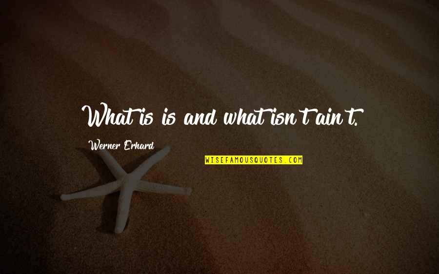 Erhard Quotes By Werner Erhard: What is is and what isn't ain't.