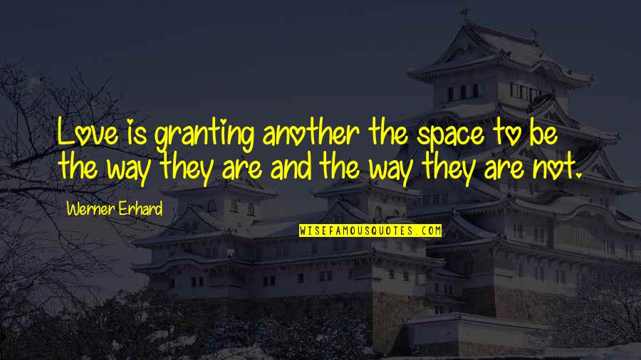 Erhard Quotes By Werner Erhard: Love is granting another the space to be