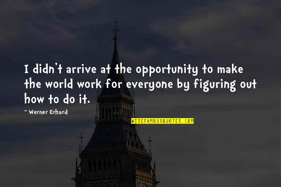 Erhard Quotes By Werner Erhard: I didn't arrive at the opportunity to make