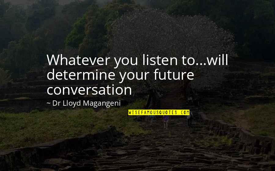 Eri Quotes By Dr Lloyd Magangeni: Whatever you listen to...will determine your future conversation