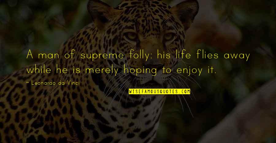 Eri Quotes By Leonardo Da Vinci: A man of supreme folly: his life flies