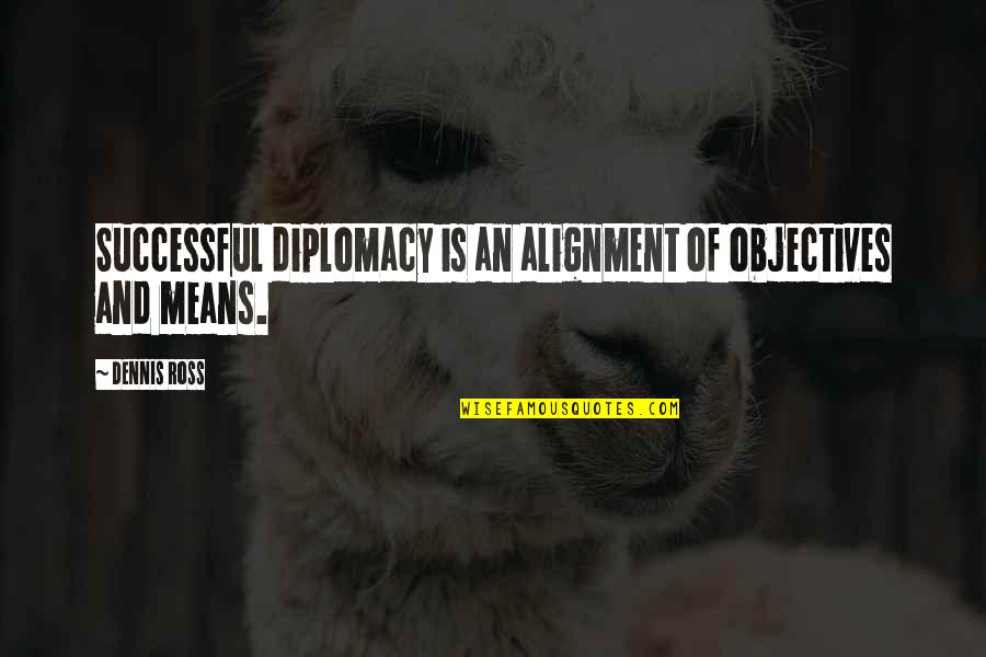 Eriadu's Quotes By Dennis Ross: Successful diplomacy is an alignment of objectives and