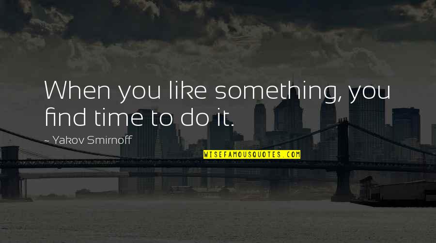 Eriadu's Quotes By Yakov Smirnoff: When you like something, you find time to