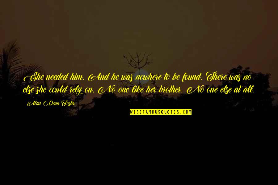 Erial Quotes By Alan Dean Foster: She needed him. And he was nowhere to Erial Quotes By Alan Dean Foster: She needed him. And he was nowhere to
