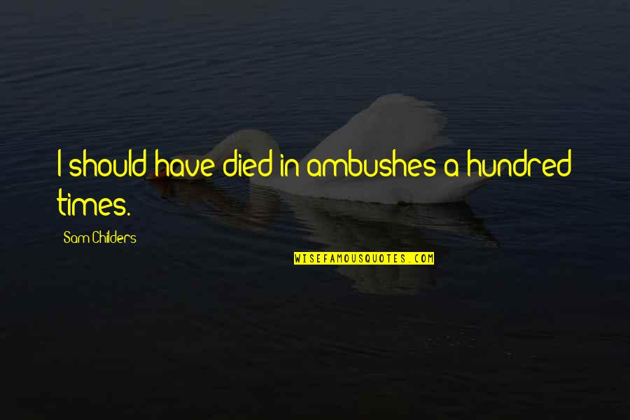 Erialist Quotes By Sam Childers: I should have died in ambushes a hundred Erialist Quotes By Sam Childers: I should have died in ambushes a hundred