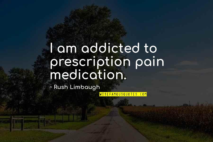 Eriam Quotes By Rush Limbaugh: I am addicted to prescription pain medication. Eriam Quotes By Rush Limbaugh: I am addicted to prescription pain medication.