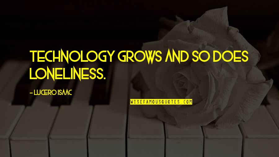 Eriana Quotes By Lucero Isaac: Technology grows and so does loneliness.