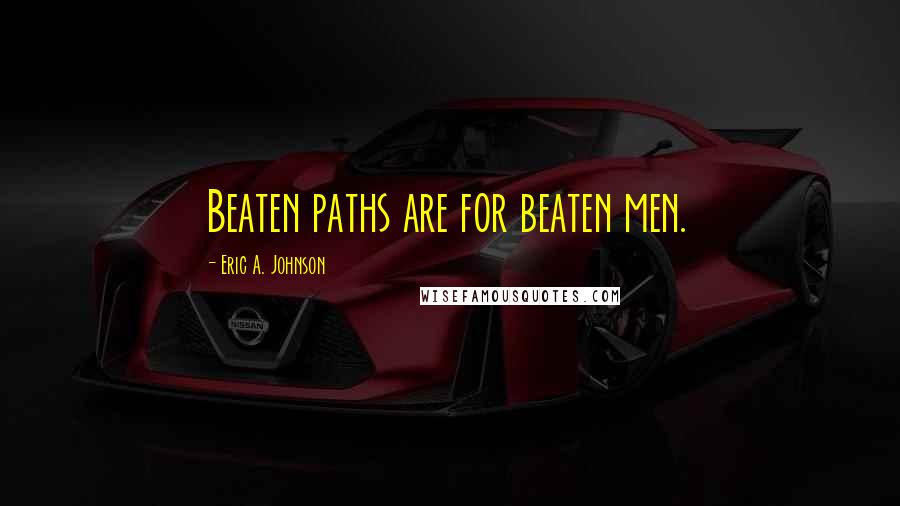 Eric A. Johnson quotes: Beaten paths are for beaten men.