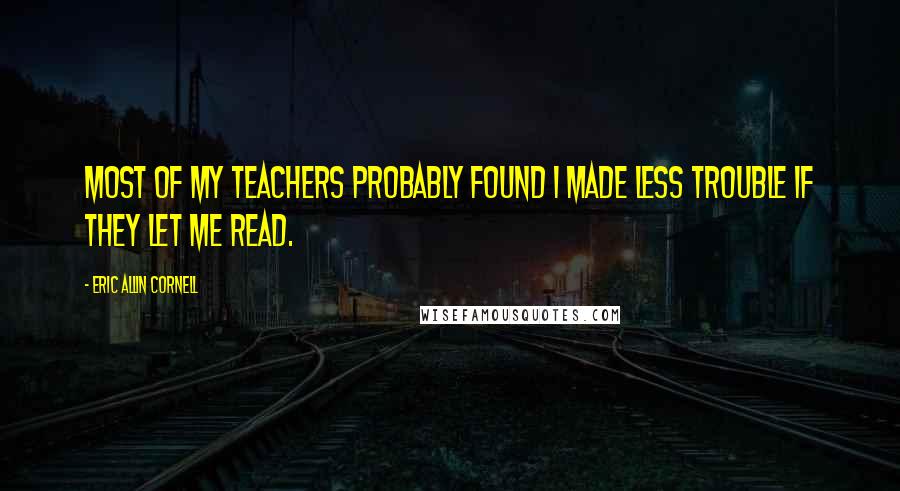 Eric Allin Cornell quotes: Most of my teachers probably found I made less trouble if they let me read.