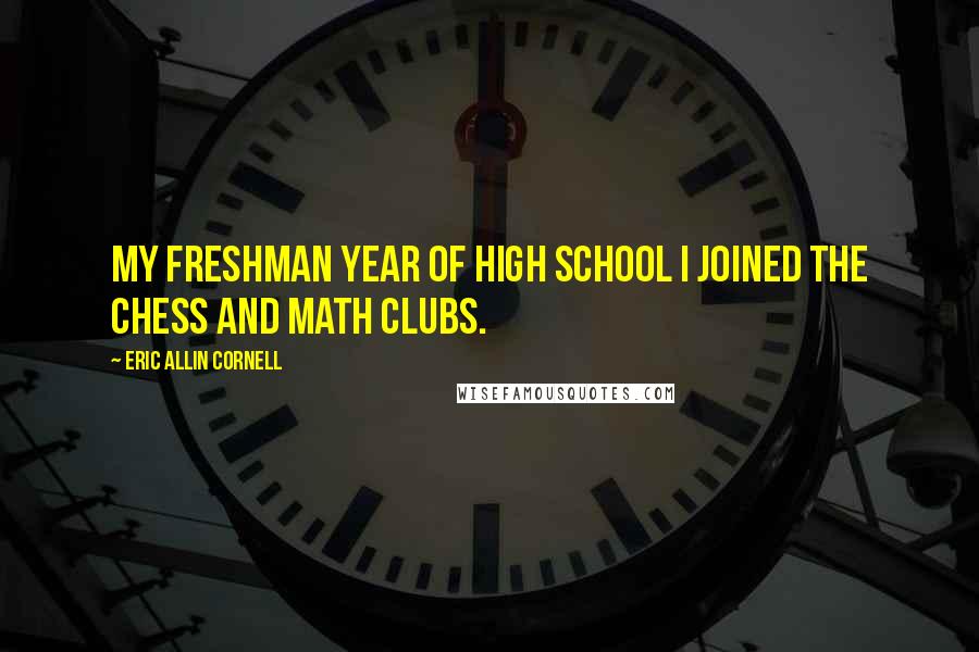 Eric Allin Cornell quotes: My freshman year of high school I joined the chess and math clubs.