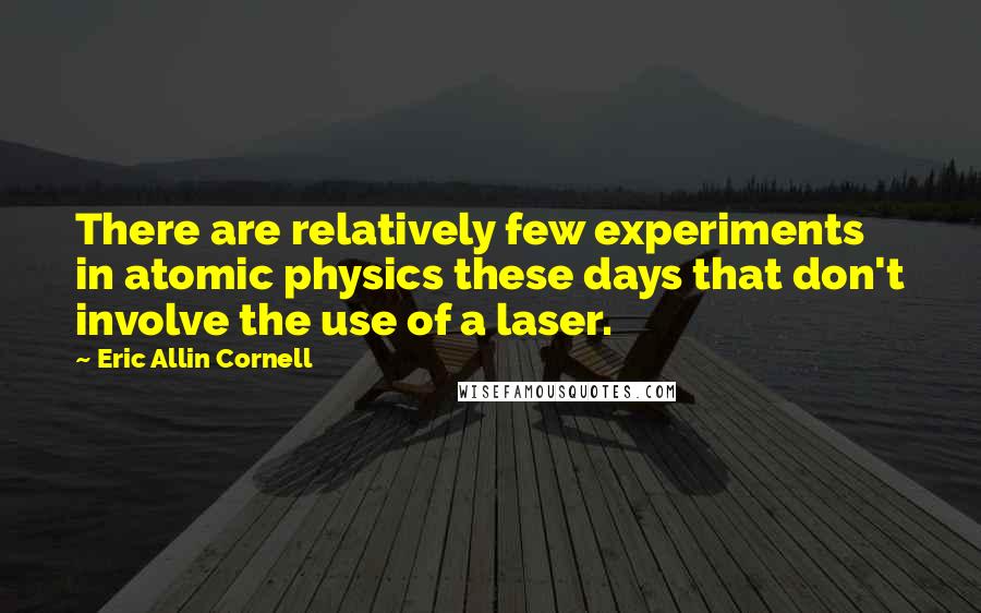 Eric Allin Cornell quotes: There are relatively few experiments in atomic physics these days that don't involve the use of a laser.