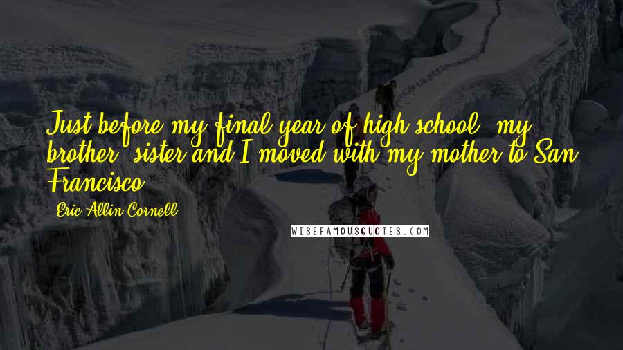 Eric Allin Cornell quotes: Just before my final year of high school, my brother, sister and I moved with my mother to San Francisco.