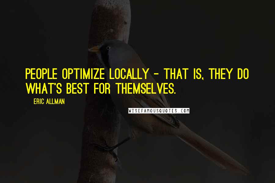 Eric Allman quotes: People optimize locally - that is, they do what's best for themselves.