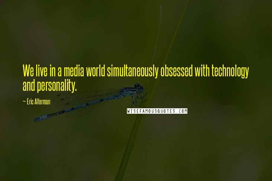 Eric Alterman quotes: We live in a media world simultaneously obsessed with technology and personality.