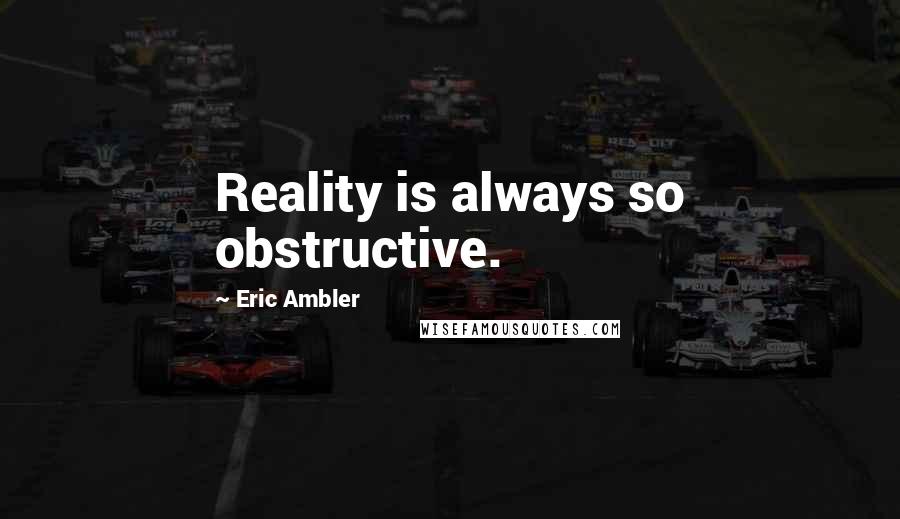 Eric Ambler quotes: Reality is always so obstructive.